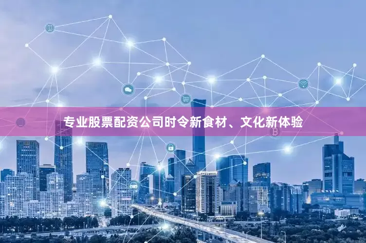 专业股票配资公司时令新食材、文化新体验