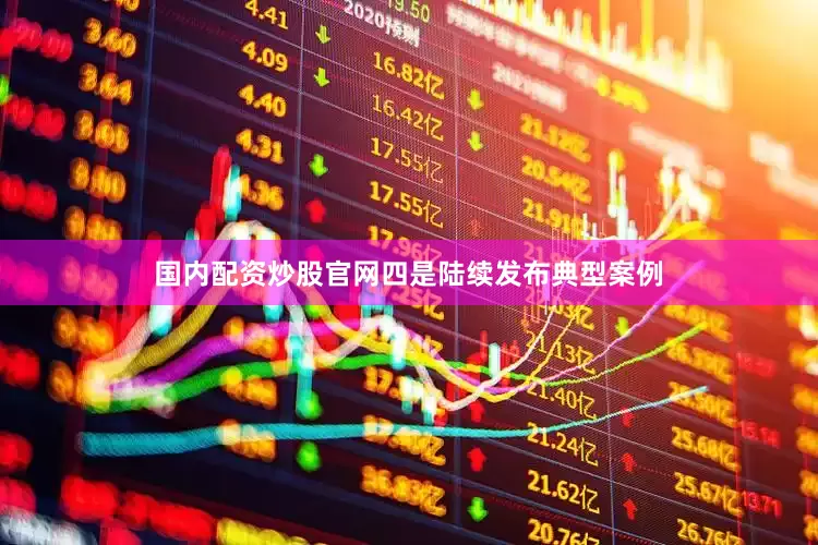 国内配资炒股官网　　四是陆续发布典型案例