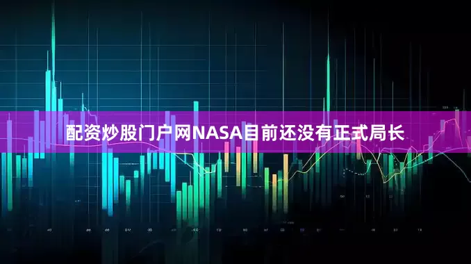 配资炒股门户网NASA目前还没有正式局长