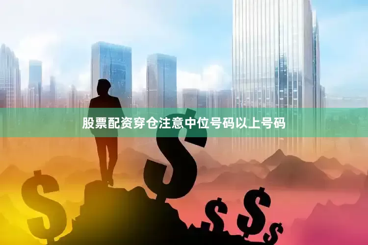 股票配资穿仓注意中位号码以上号码