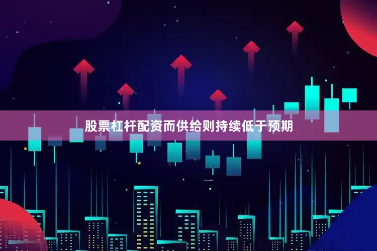 股票杠杆配资而供给则持续低于预期