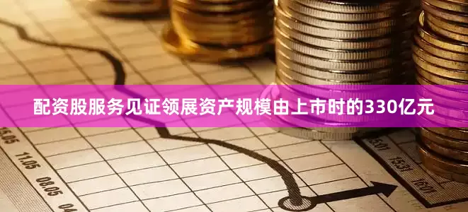 配资股服务见证领展资产规模由上市时的330亿元