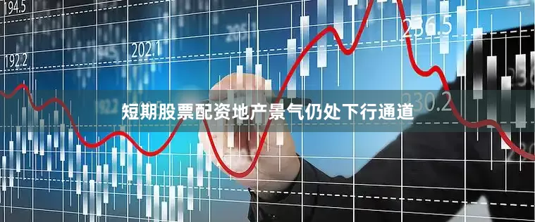 短期股票配资地产景气仍处下行通道