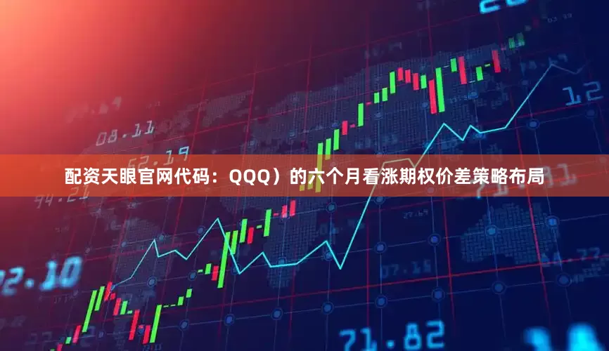 配资天眼官网代码：QQQ）的六个月看涨期权价差策略布局