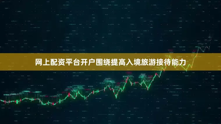 网上配资平台开户围绕提高入境旅游接待能力