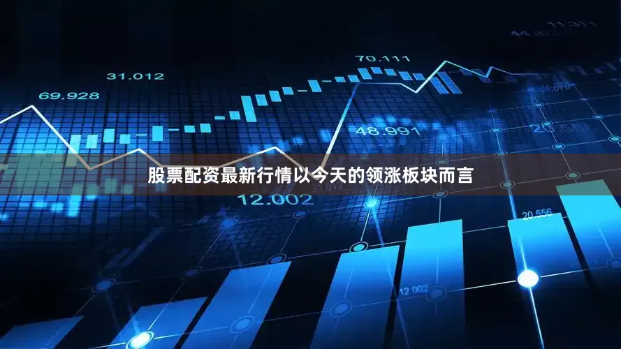 股票配资最新行情以今天的领涨板块而言